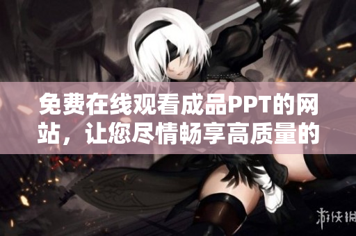 免費(fèi)在線觀看成品PPT的網(wǎng)站，讓您盡情暢享高質(zhì)量的演示文稿