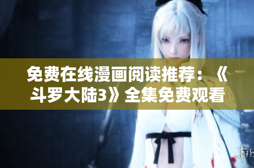 免費(fèi)在線漫畫閱讀推薦：《斗羅大陸3》全集免費(fèi)觀看！