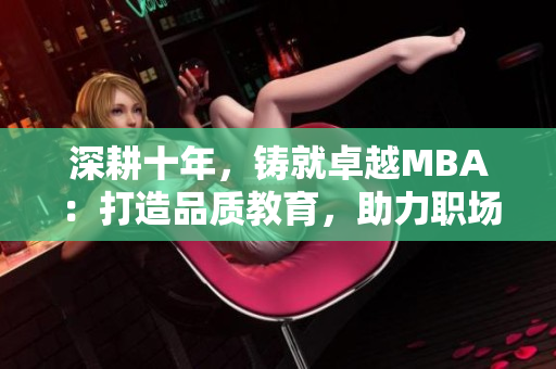 深耕十年，鑄就卓越MBA：打造品質(zhì)教育，助力職場飛躍