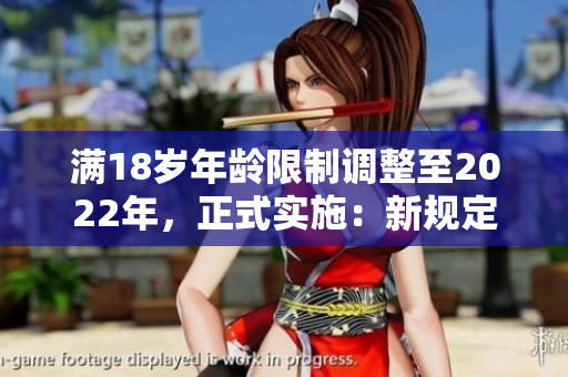 滿18歲年齡限制調(diào)整至2022年，正式實施：新規(guī)定與影響詳解