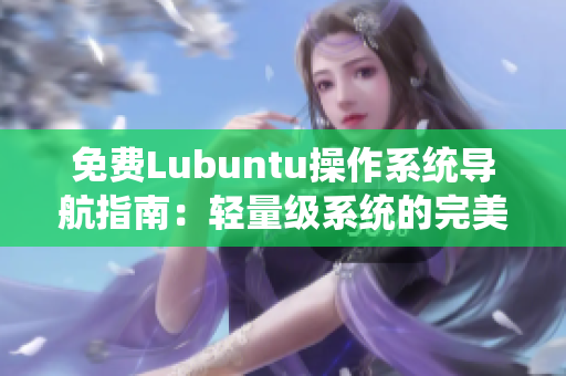 免費Lubuntu操作系統(tǒng)導(dǎo)航指南：輕量級系統(tǒng)的完美選擇