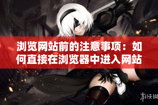 瀏覽網(wǎng)站前的注意事項：如何直接在瀏覽器中進入網(wǎng)站？