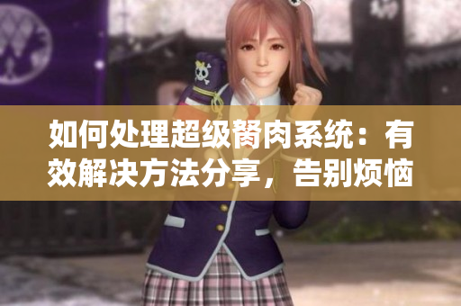 如何處理超級胬肉系統(tǒng)：有效解決方法分享，告別煩惱