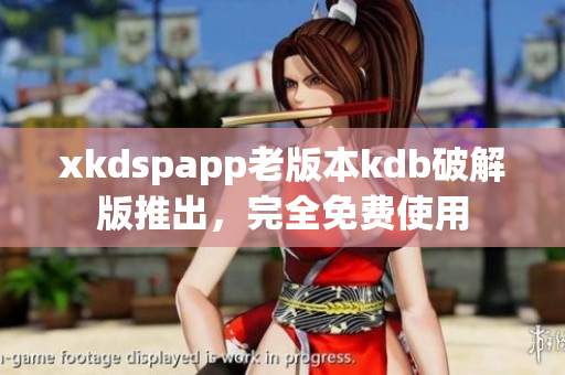 xkdspapp老版本kdb破解版推出，完全免費使用