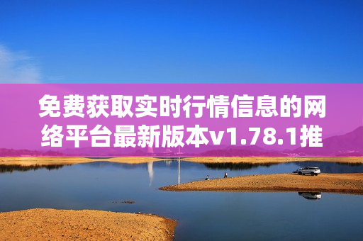 免費獲取實時行情信息的網(wǎng)絡平臺最新版本v1.78.1推出，盡在這里!