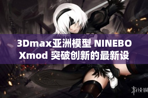 3Dmax亞洲模型 NINEBOXmod 突破創(chuàng)新的最新設計趨勢