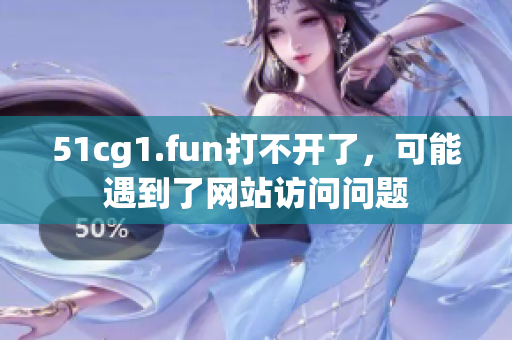 51cg1.fun打不開(kāi)了，可能遇到了網(wǎng)站訪問(wèn)問(wèn)題