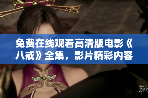 免費在線觀看高清版電影《八戒》全集，影片精彩內(nèi)容盡收眼底
