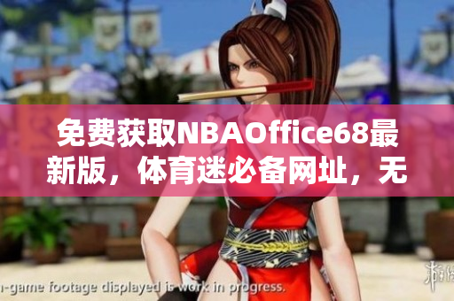 免費(fèi)獲取NBAOffice68最新版，體育迷必備網(wǎng)址，無(wú)需九幺訂閱