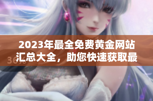 2023年最全免費(fèi)黃金網(wǎng)站匯總大全，助您快速獲取最新行情和投資建議