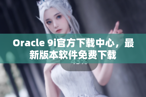Oracle 9i官方下載中心，最新版本軟件免費(fèi)下載
