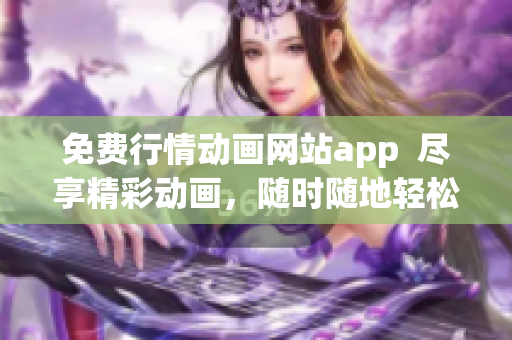 免費(fèi)行情動(dòng)畫(huà)網(wǎng)站app  盡享精彩動(dòng)畫(huà)，隨時(shí)隨地輕松觀看