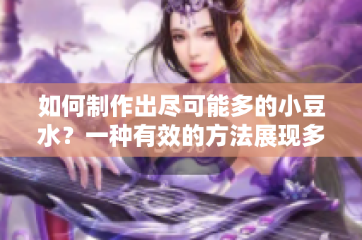 如何制作出盡可能多的小豆水？一種有效的方法展現(xiàn)多個角度