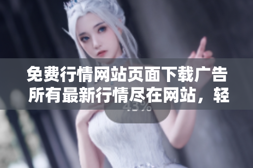 免費(fèi)行情網(wǎng)站頁面下載廣告 所有最新行情盡在網(wǎng)站，輕松獲取最新資訊