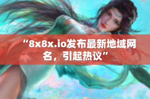 “8x8x.io發(fā)布最新地域網(wǎng)名，引起熱議”