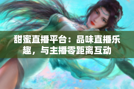 甜蜜直播平臺：品味直播樂趣，與主播零距離互動