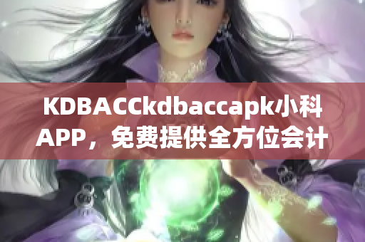 KDBACCkdbaccapk小科APP，免費(fèi)提供全方位會計(jì)培訓(xùn)