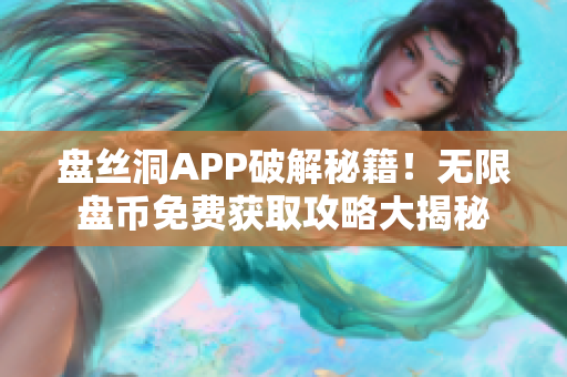 盤絲洞APP破解秘籍！無限盤幣免費(fèi)獲取攻略大揭秘