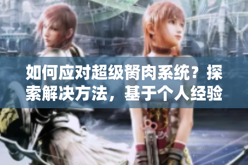 如何應(yīng)對超級胬肉系統(tǒng)？探索解決方法，基于個人經(jīng)驗分享有效建議