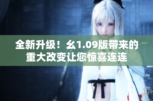 全新升級(jí)！幺1.09版帶來(lái)的重大改變讓您驚喜連連