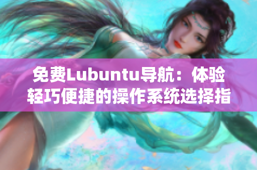 免費Lubuntu導航：體驗輕巧便捷的操作系統選擇指南