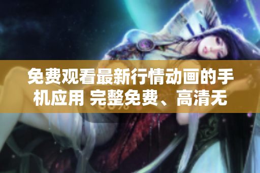 免費(fèi)觀看最新行情動(dòng)畫的手機(jī)應(yīng)用 完整免費(fèi)、高清無(wú)廣告、更新速度快!