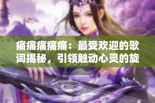 痛痛痛痛痛：最受歡迎的歌詞揭秘，引領觸動心靈的旋律