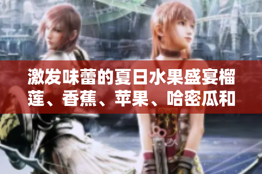 激發(fā)味蕾的夏日水果盛宴榴蓮、香蕉、蘋果、哈密瓜和水蜜桃
