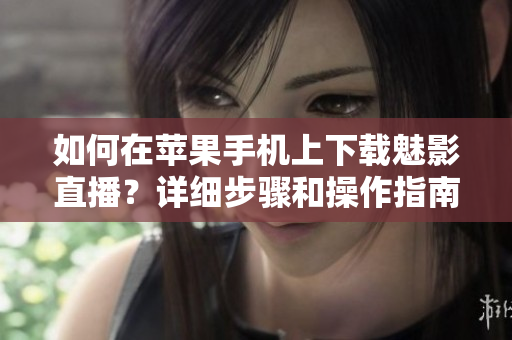 如何在蘋果手機(jī)上下載魅影直播？詳細(xì)步驟和操作指南