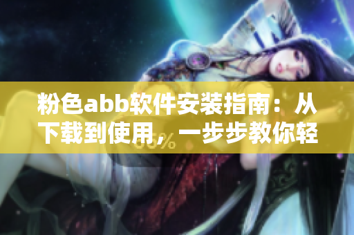 粉色abb軟件安裝指南：從下載到使用，一步步教你輕松安裝