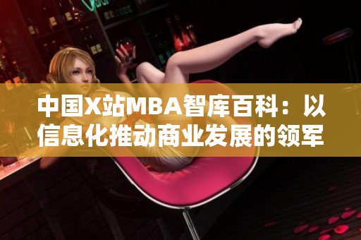 中國X站MBA智庫百科：以信息化推動商業(yè)發(fā)展的領軍平臺