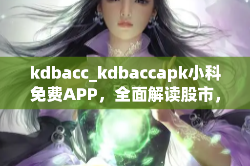 kdbacc_kdbaccapk小科免費(fèi)APP，全面解讀股市，暢享投資樂(lè)趣