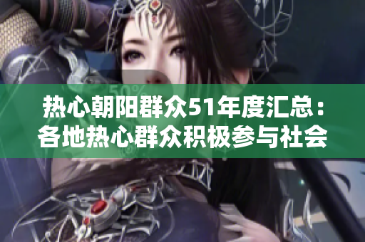 熱心朝陽(yáng)群眾51年度匯總：各地?zé)嵝娜罕姺e極參與社會(huì)事件，踐行公益精神