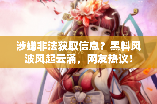 涉嫌非法獲取信息？黑料風(fēng)波風(fēng)起云涌，網(wǎng)友熱議！
