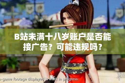 B站未滿十八歲賬戶是否能接廣告？可能違規(guī)嗎？