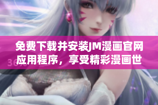 免費(fèi)下載并安裝JM漫畫官網(wǎng)應(yīng)用程序，享受精彩漫畫世界
