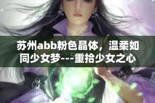 蘇州abb粉色晶體，溫柔如同少女夢---重拾少女之心，感受粉色的魅力