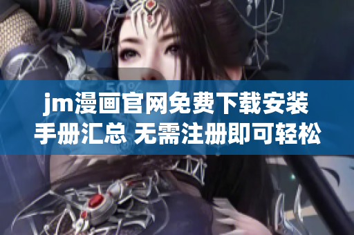 jm漫畫官網免費下載安裝手冊匯總 無需注冊即可輕松下載，操作簡便不需要任何技術知識