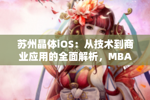 蘇州晶體iOS：從技術到商業(yè)應用的全面解析，MBA智庫悉心整理獨家資訊