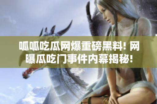 呱呱吃瓜網爆重磅黑料! 網曝瓜吃門事件內幕揭秘!