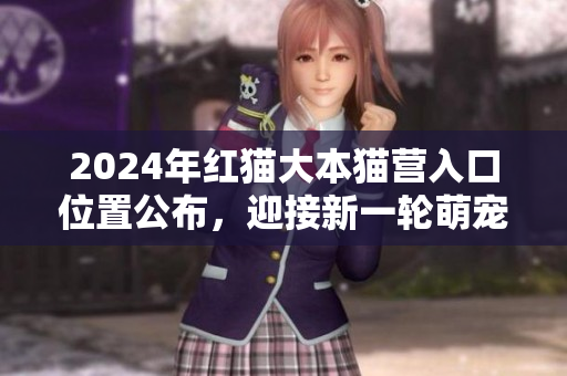 2024年紅貓大本貓營入口位置公布，迎接新一輪萌寵熱潮
