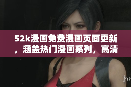 52k漫畫免費漫畫頁面更新，涵蓋熱門漫畫系列，高清閱讀體驗
