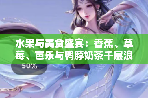 水果與美食盛宴：香蕉、草莓、芭樂(lè)與鴨脖奶茶千層浪