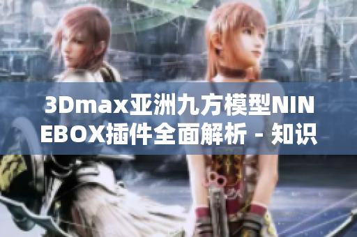 3Dmax亞洲九方模型NINEBOX插件全面解析 - 知識點(diǎn)詳解
