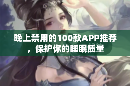 晚上禁用的100款A(yù)PP推薦，保護(hù)你的睡眠質(zhì)量