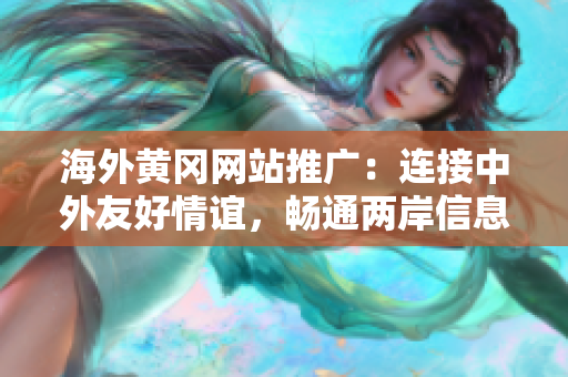 海外黃岡網(wǎng)站推廣：連接中外友好情誼，暢通兩岸信息溝通