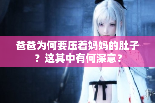 爸爸為何要壓著媽媽的肚子？這其中有何深意？