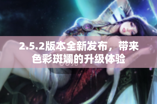 2.5.2版本全新發(fā)布，帶來色彩斑斕的升級(jí)體驗(yàn)