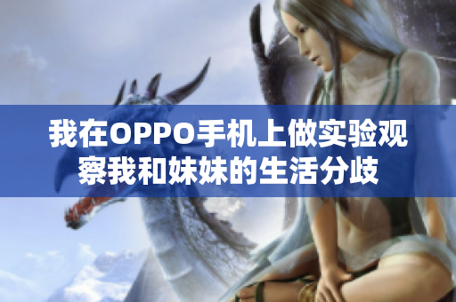 我在OPPO手機(jī)上做實(shí)驗(yàn)觀察我和妹妹的生活分歧