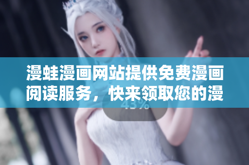 漫蛙漫畫網(wǎng)站提供免費漫畫閱讀服務(wù)，快來領(lǐng)取您的漫畫福利！
